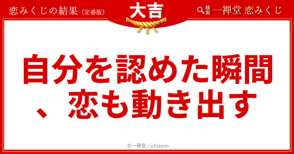 「自分に自信が持てない」「相手の顔色ばかり気にしてしまう」……そんな不安を優しく解きほぐす、一禅堂・恋みくじの「大吉」メッセージ。まずはありのままの自分を愛することが、恋を動かす一番の近道だと教えてくれます。
