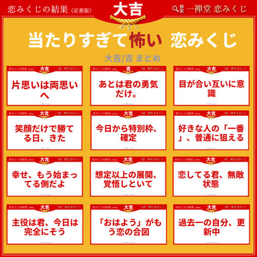 【大吉・吉まとめ】当たりすぎて怖い!恋みくじの言葉たち 「片思いは両思いへ」「今日から特別枠、確定」──。 一禅堂の恋みくじで引ける「大吉・吉」の結果を一部ピックアップ!思わず笑顔になれる、恋の背中を押すメッセージが詰まっています。今日のあなたには、どんな言葉が届くでしょうか?